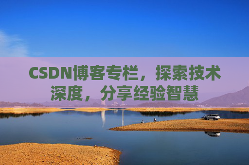 CSDN博客专栏，探索技术深度，分享经验智慧